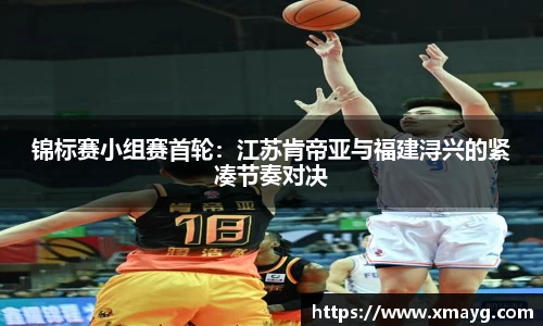 锦标赛小组赛首轮：江苏肯帝亚与福建浔兴的紧凑节奏对决