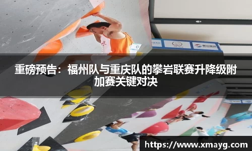 重磅预告：福州队与重庆队的攀岩联赛升降级附加赛关键对决