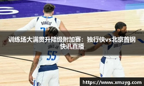训练场大满贯升降级附加赛：独行侠vs北京首钢快讯直播