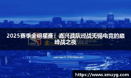 2025赛季全明星赛：嘉兴战队迎战无锡电竞的巅峰战之夜