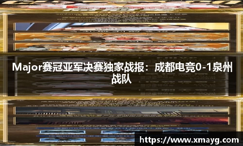 Major赛冠亚军决赛独家战报：成都电竞0-1泉州战队
