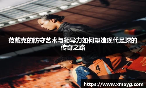 范戴克的防守艺术与领导力如何塑造现代足球的传奇之路