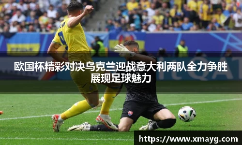 欧国杯精彩对决乌克兰迎战意大利两队全力争胜展现足球魅力