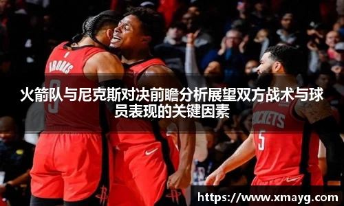 火箭队与尼克斯对决前瞻分析展望双方战术与球员表现的关键因素