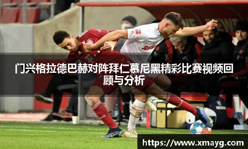 门兴格拉德巴赫对阵拜仁慕尼黑精彩比赛视频回顾与分析