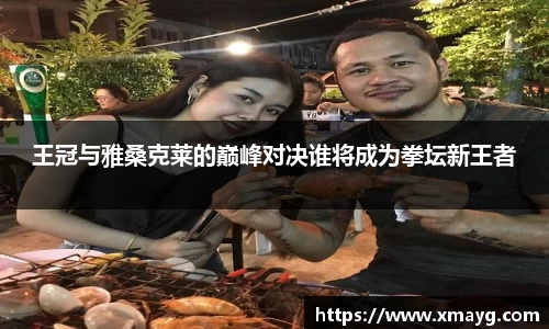 王冠与雅桑克莱的巅峰对决谁将成为拳坛新王者