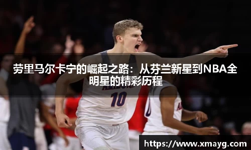 劳里马尔卡宁的崛起之路：从芬兰新星到NBA全明星的精彩历程