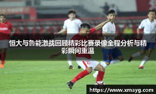 恒大与鲁能激战回顾精彩比赛录像全程分析与精彩瞬间重温